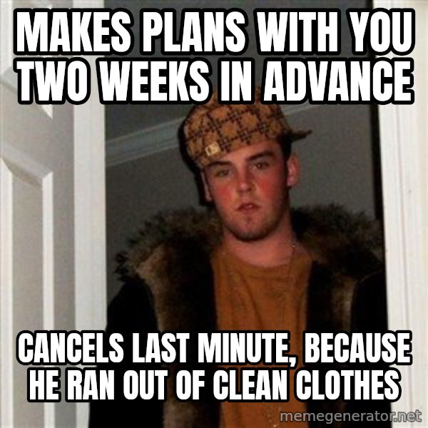 Scumbag Steve meme: makes plans with you two weeks in advance / cancels last minute, because he ran out of clean clothes