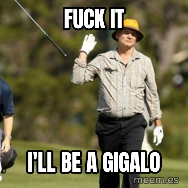 Fuck It Bill Murray meme: FUCK IT / I'LL BE A GIGALO
