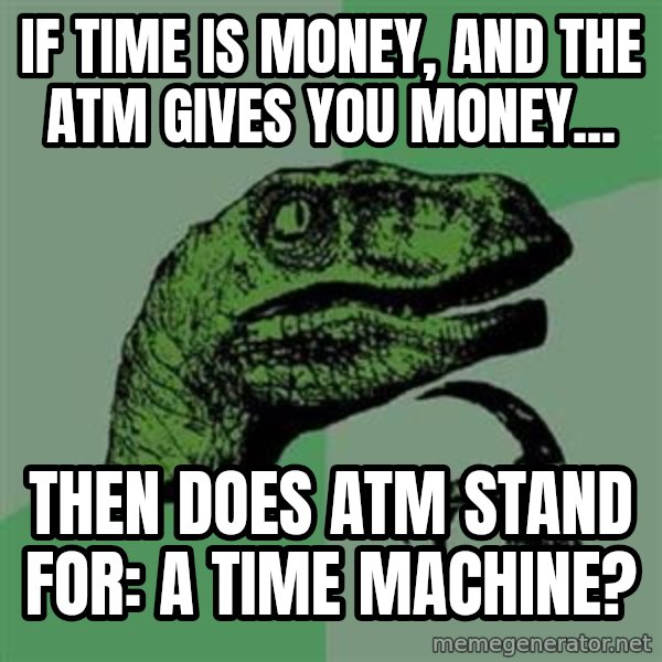 Philosoraptor meme: if time is money, and the atm gives you money... / Then does atm stand for: A time machine?