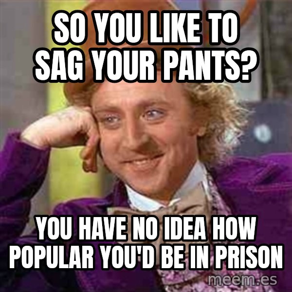 Charlie meme meme: So you like to sag your pants? / You have no idea how popular you'd be in prison