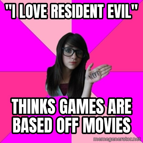 Idiot Nerd Girl meme: "I love resident evil" / Thinks games are based off movies