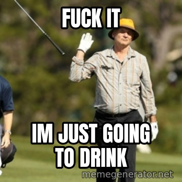 Fuck It Bill Murray meme: FUck it / Im just going to drink