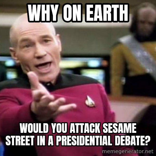 Picard Wtf meme: Why on earth / would you attack Sesame street in a presidential debate?
