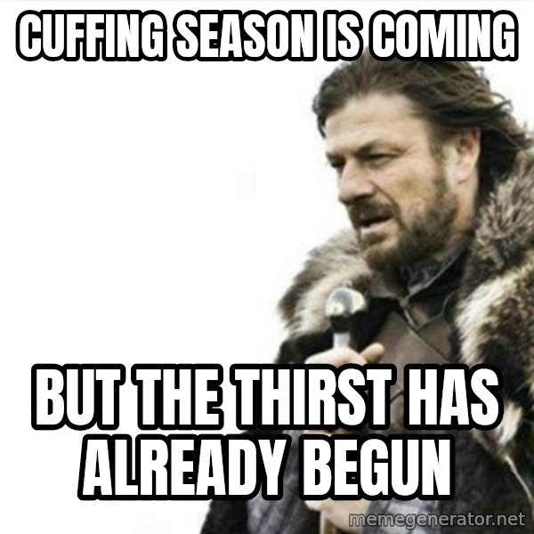 Prepare yourself meme: cuffing season is coming / But the thirst has already begun