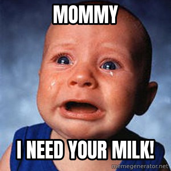 Crying Baby meme: MOMMY / I NEED YOUR MILK!