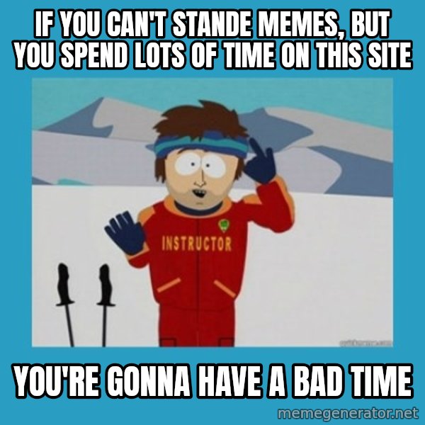 SouthPark Bad Time meme meme: if you can't stande memes, but you spend lots of time on this site / You're gonna have a bad time