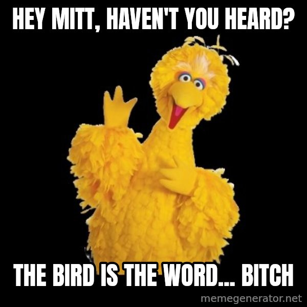 BIG BIRD meme meme: Hey mitt, haven't you heard? / The Bird is the woRd... Bitch