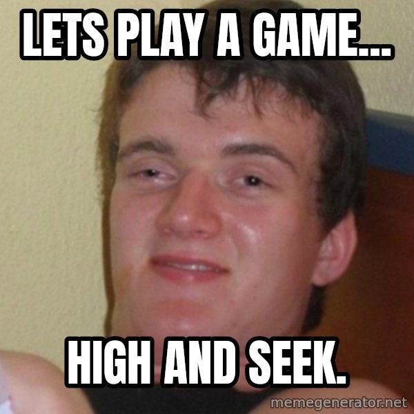 Stoner Stanley meme: lets play a game... / high and seek.