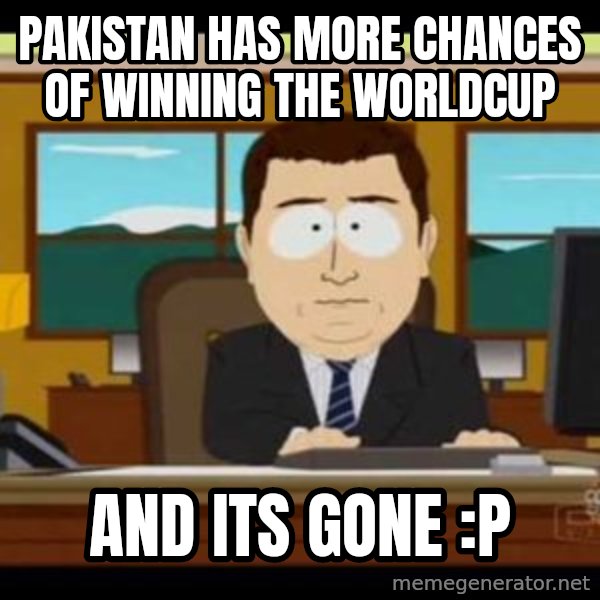 south park aand it's gone meme: pakistan has more chances of winning the worldcup / and its gone :P