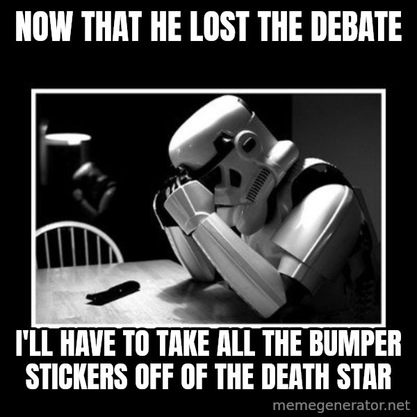 Sad Trooper meme: now that he lost the debate / i'll have to take all the bumper stickers off of the death star