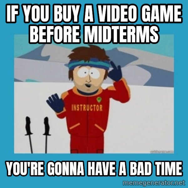 SouthPark Bad Time meme meme: If you buy a video game before midterms / you're gonna have a bad time