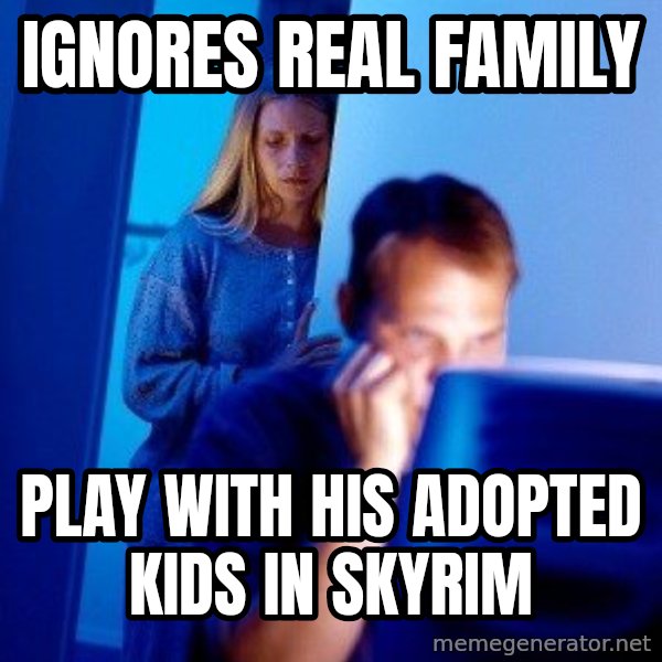 Internet Husband meme: Ignores real family / play with his adopted kids in skyrim