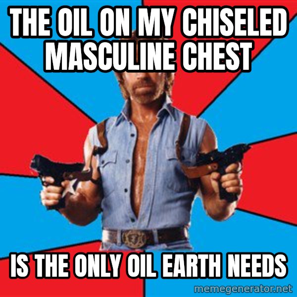 Chuck Norris  meme: the oil on my chiseled masculine chest / is the only oil earth needs