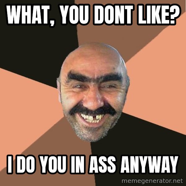 Provincial Man meme: what, you dont like? / I do you in ass anyway