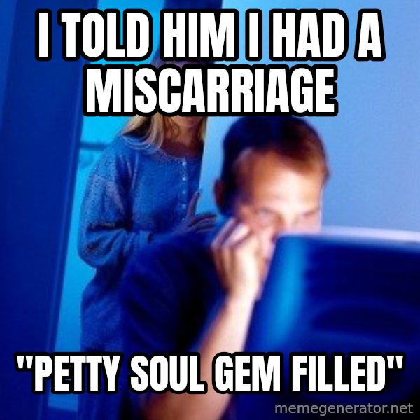 Internet Husband meme: i told him i had a miscarriage / "petty soul gem filled"