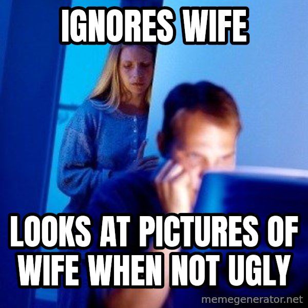 Internet Husband meme: ignores wife / looks at pictures of wife when not ugly