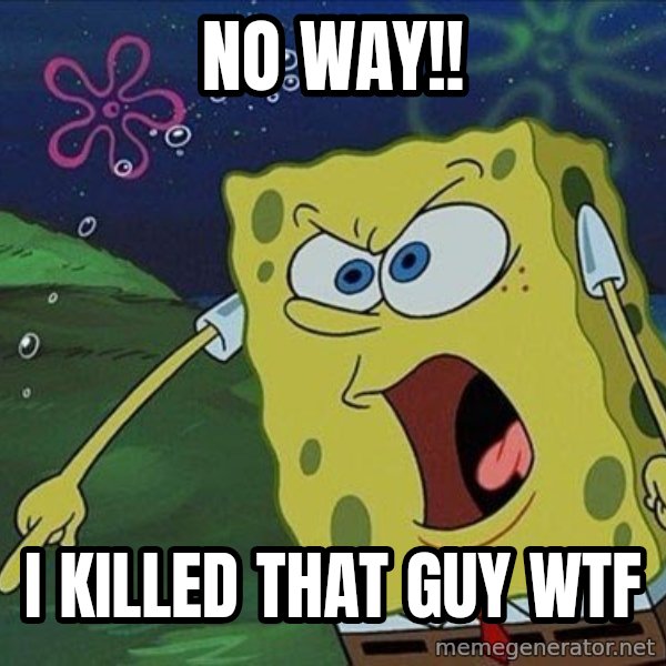 Spongebob Rage meme: no way!! / i killed that guy wtf