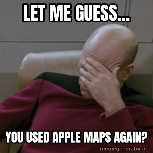 Picardfacepalm meme: let me guess... / You used apple maps again?