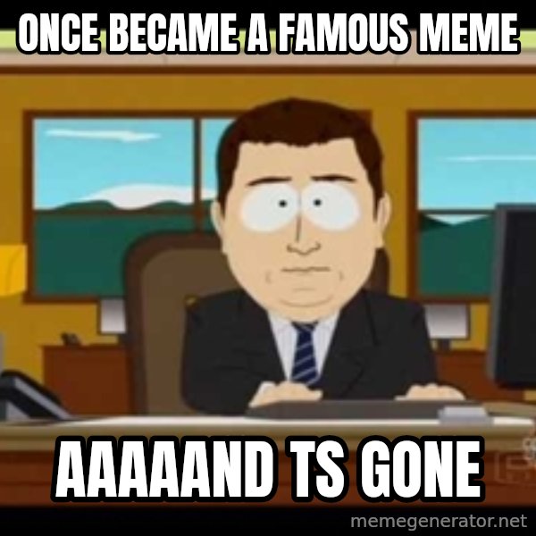 south park aand it's gone meme: once became a famous meme / aaaaand ts gone