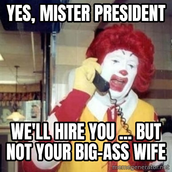 Ronald Mcdonald Call meme: Yes, mister president / we'll hire you ... but not your big-ass wife