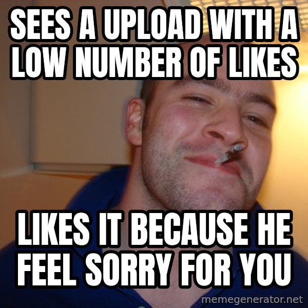 Good Guy Greg meme: Sees a upload with a low number of likes / Likes it BECAUSE he feel sorry for you