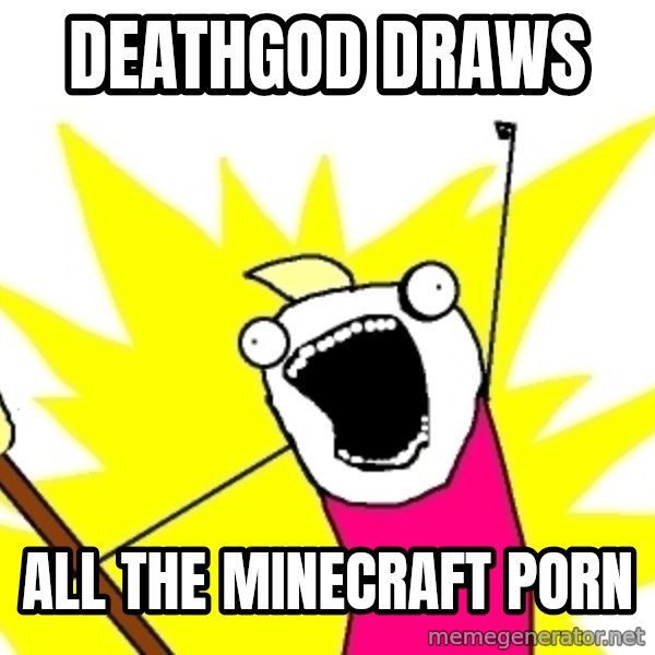 X ALL THE THINGS meme: Deathgod draws / all the minecraft porn