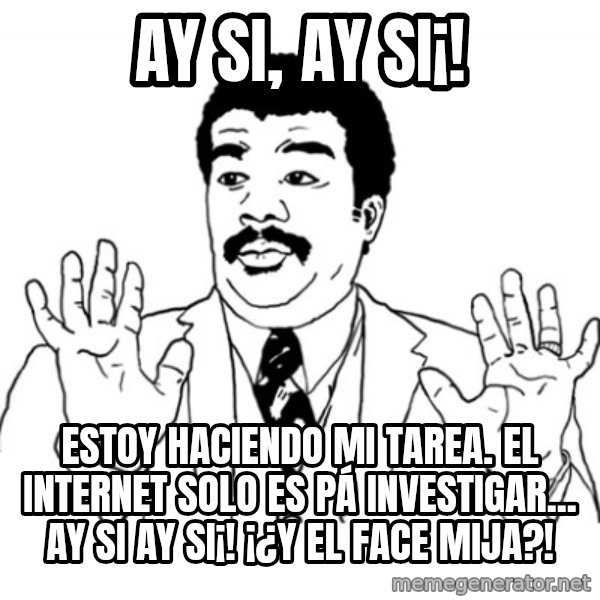 AY SI meme: ay si, ay si¡! / estoy haciendo mi tarea. el internet solo es pá investigar... ay si ay si¡!    ¡¿Y el face mija?!