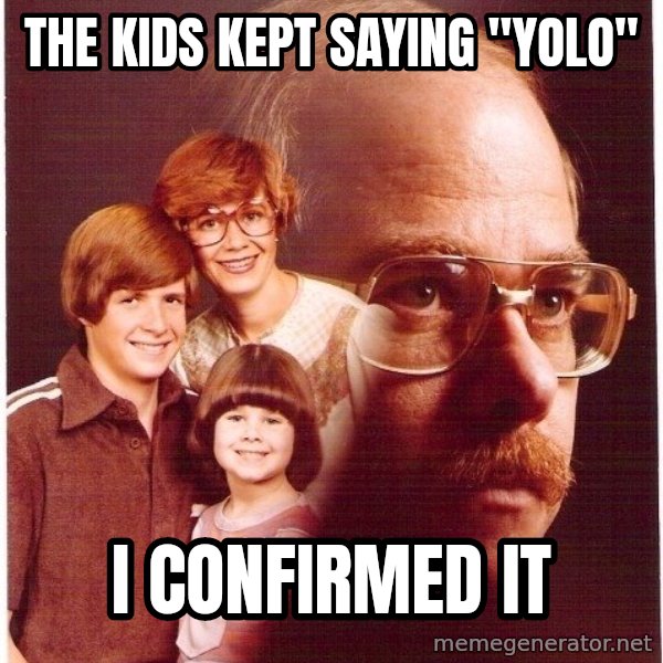 Vengeance Dad meme: the kids kept saying "yolo" / I confirmed it