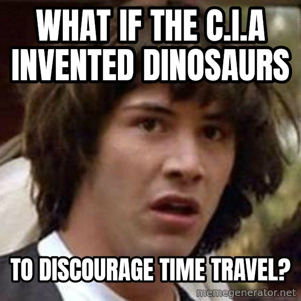 Conspiracy Keanu meme: what if the c.i.a invented dinosaurs / to discourage time travel?