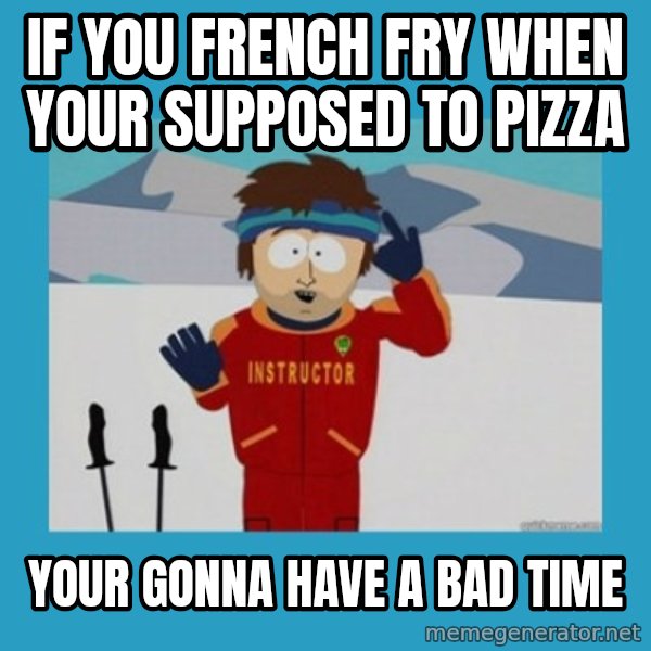 SouthPark Bad Time meme meme: if you french fry when your supposed to pizza / your gonna have a bad time