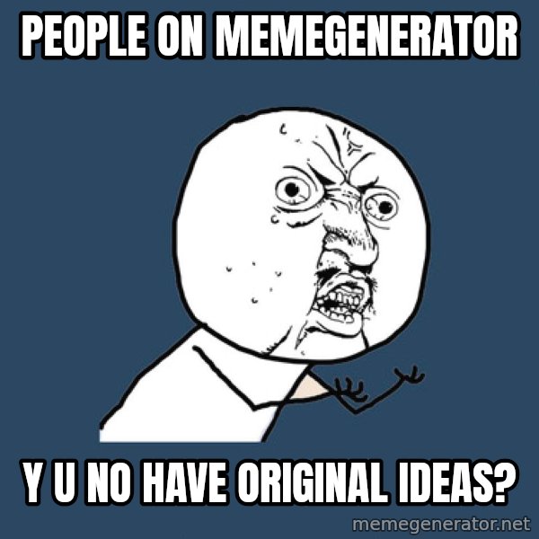Y U No meme: people on memegenerator / y u no have original ideas?