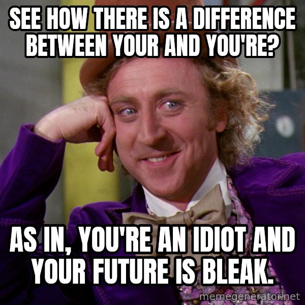 Willy Wonka meme: see how there is a difference between your and you're? / as in, you're an idiot and your future is bleak.