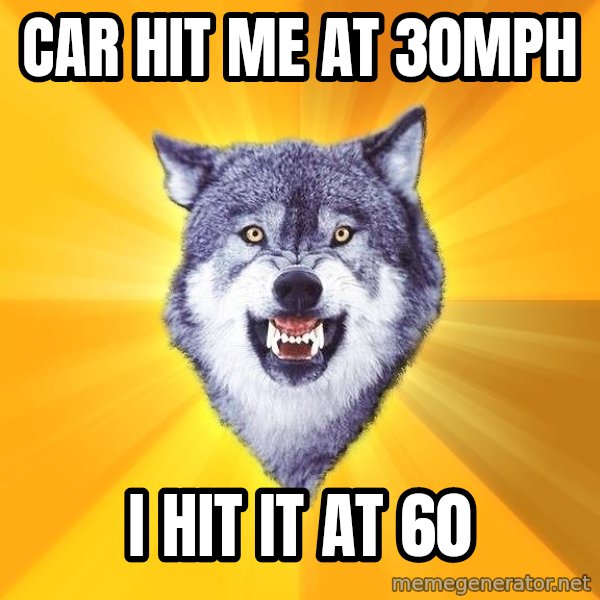 Courage Wolf meme: car hit me at 30mph / i hit it at 60