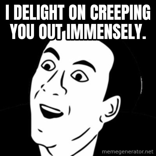 you don't say meme meme: I delight on creeping you out immensely.