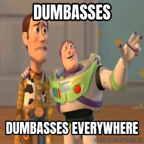 X, X Everywhere  meme: dumbasses / dumbasses everywhere