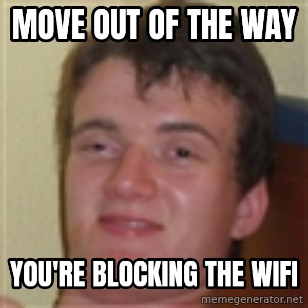 10guy meme: move out of the way / you're blocking the wifi