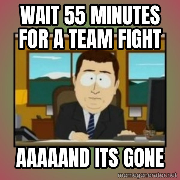 south park aand it's gone meme: Wait 55 minutes for a team fight / aaaaand its gone