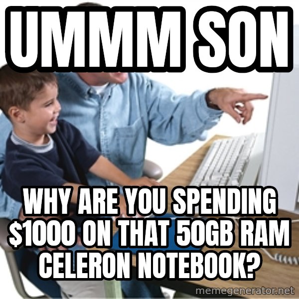 Computer dad meme: Ummm son / Why are you spending $1000  on that 50Gb Ram celeron notebook?