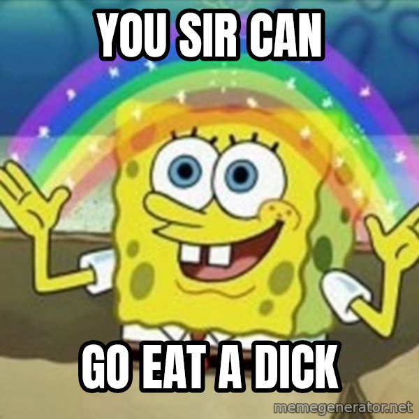 Spongebob meme: you sir can / go eat a dick