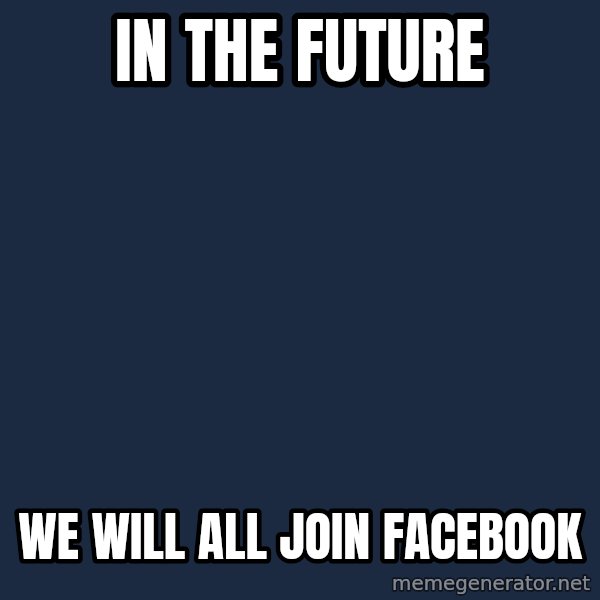 X, X Everywhere  meme: in the future / we will all join facebook