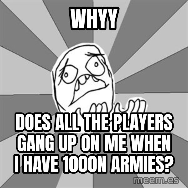 Whyyy??? meme: WHYY / does all the players gang up on me when i have 1000n armies?