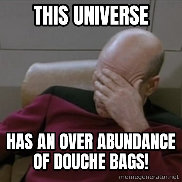 Picardfacepalm meme: This universe / Has an over Abundance of Douche Bags!