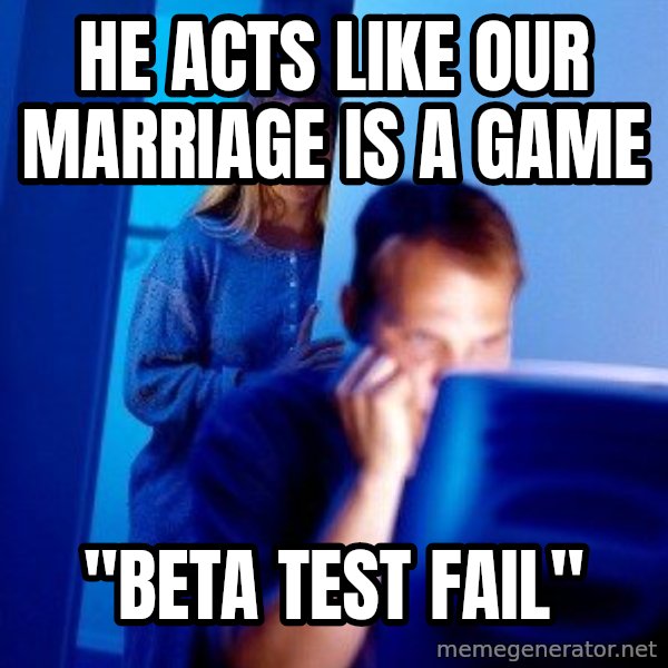 Internet Husband meme: he acts like our marriage is a game / "beta test fail"