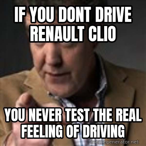 Jeremy Clarkson meme: If you dont drive renault clio / you never test the real feeling of driving