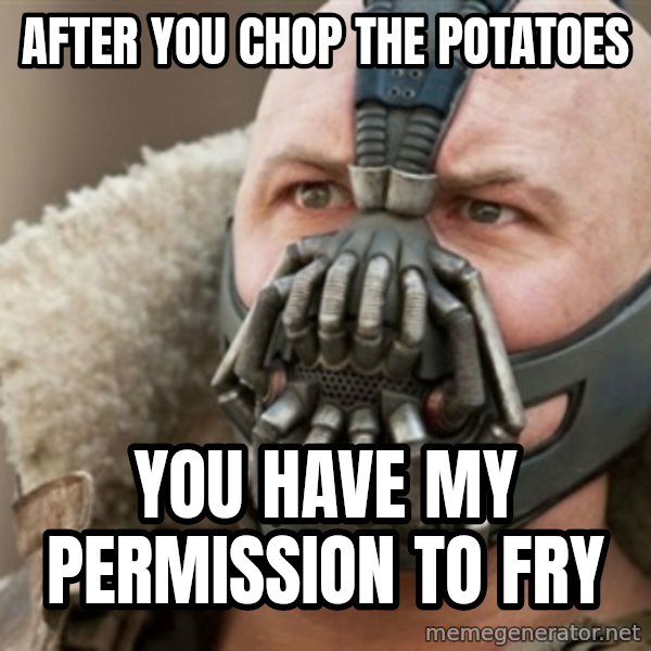 Bane meme: after you chop the potatoes / you have my permission to fry