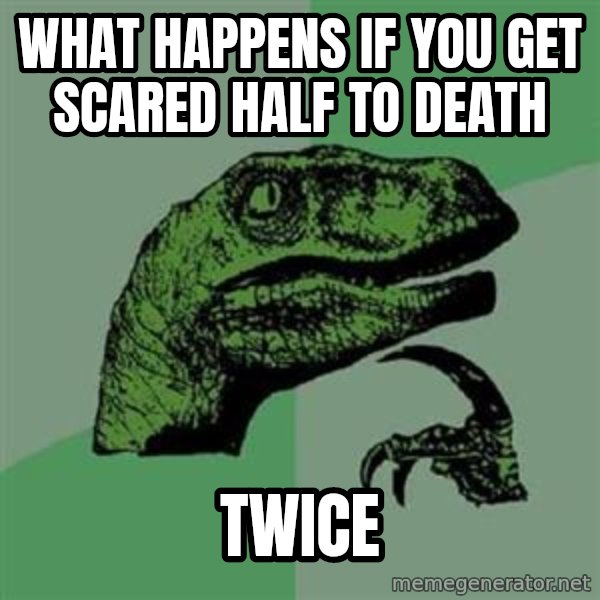 Philosoraptor meme: what happens if you get scared half to death / twice