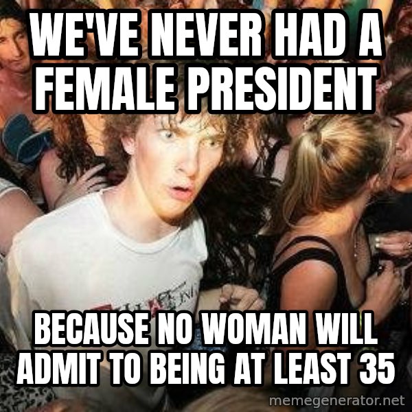 -Sudden Clarity Clarence meme: we've never had a female president / because no woman will admit to being at least 35
