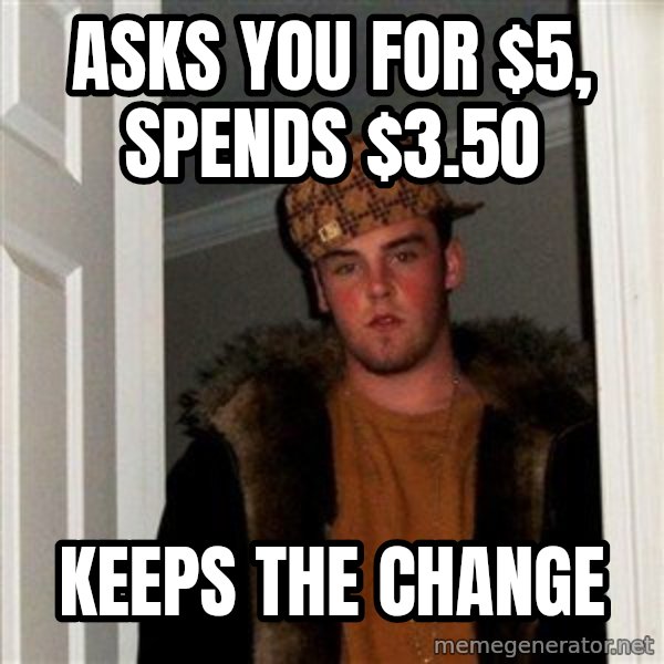Scumbag Steve meme: asks you for $5, spends $3.50 / keeps the change