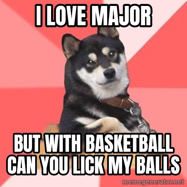 Cool Dog meme: i love major / but with basketball can you lick my balls