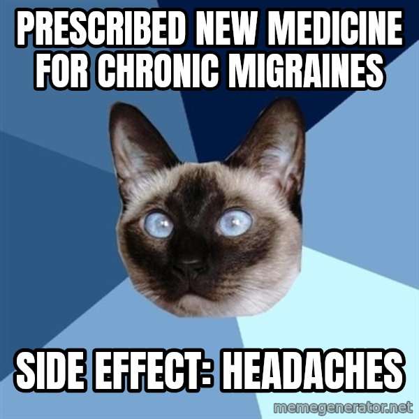 Chronic Illness Cat meme: Prescribed new medicine for chronic migraines / side effect: Headaches